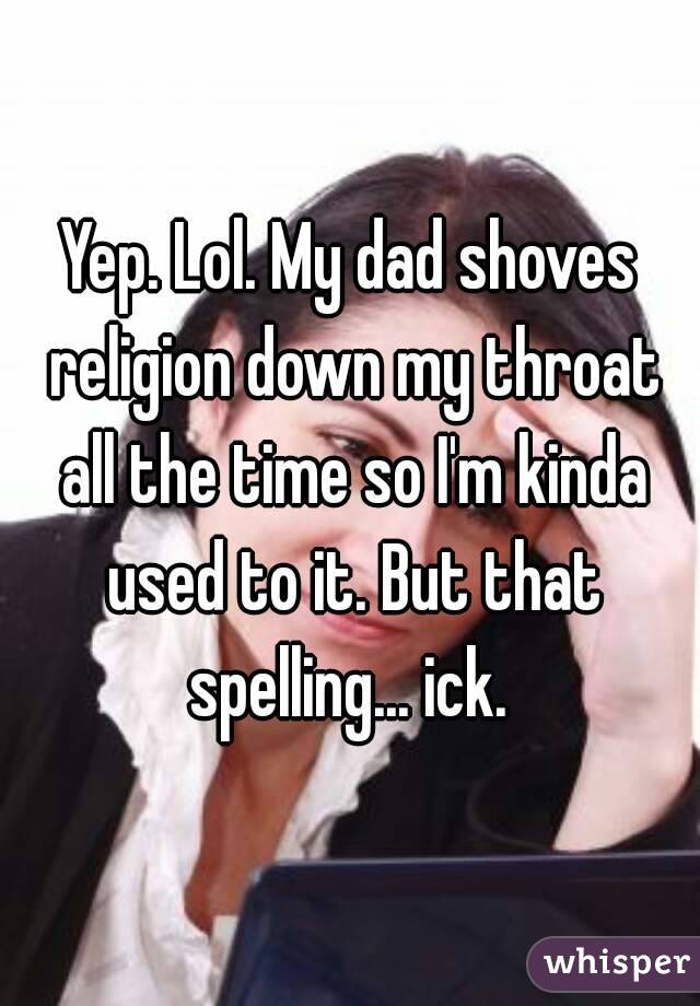 Yep. Lol. My dad shoves religion down my throat all the time so I'm kinda used to it. But that spelling... ick. 