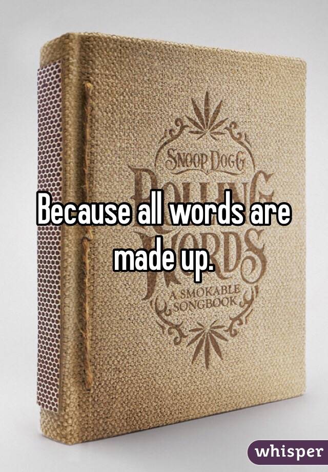 Because all words are made up. 