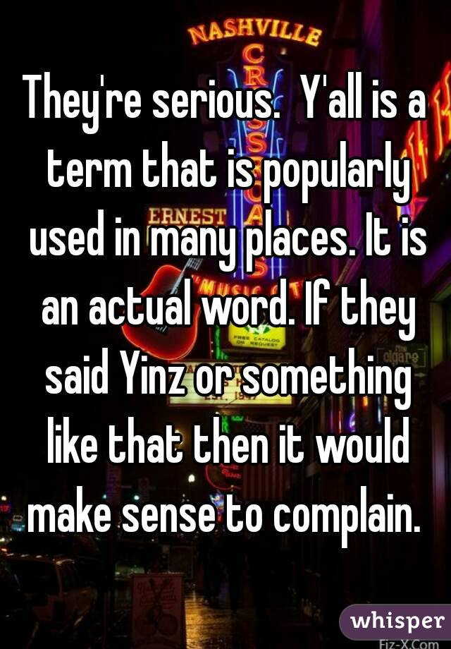 They're serious.  Y'all is a term that is popularly used in many places. It is an actual word. If they said Yinz or something like that then it would make sense to complain. 