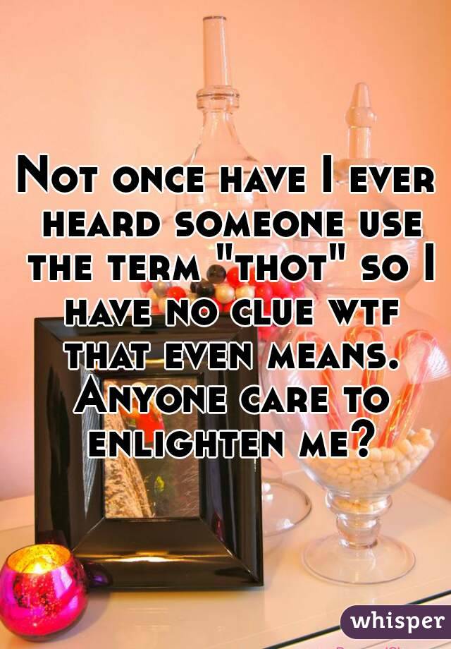 Not once have I ever heard someone use the term "thot" so I have no clue wtf that even means. Anyone care to enlighten me?