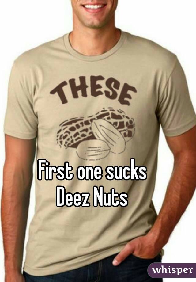 First one sucks
Deez Nuts
