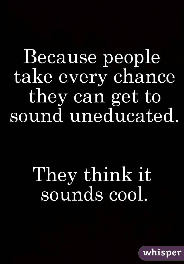 Because people take every chance they can get to sound uneducated. 

They think it sounds cool.