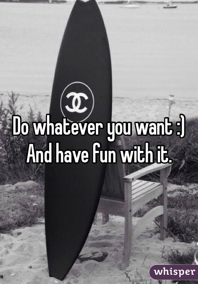 Do whatever you want :) And have fun with it.
