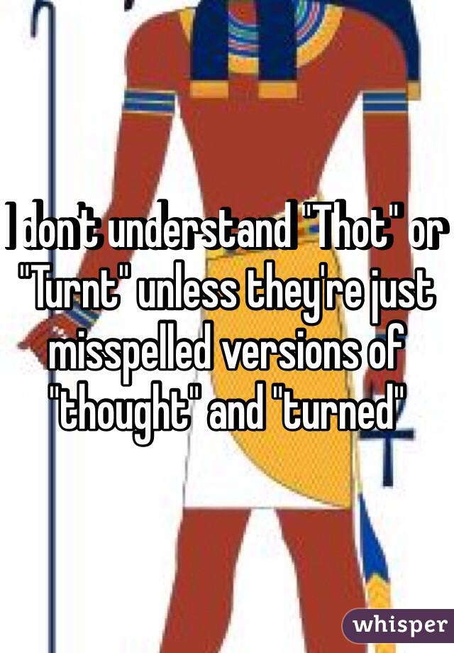 I don't understand "Thot" or "Turnt" unless they're just misspelled versions of "thought" and "turned" 