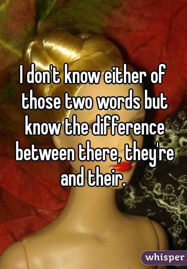 I don't know either of those two words but know the difference between there, they're and their. 