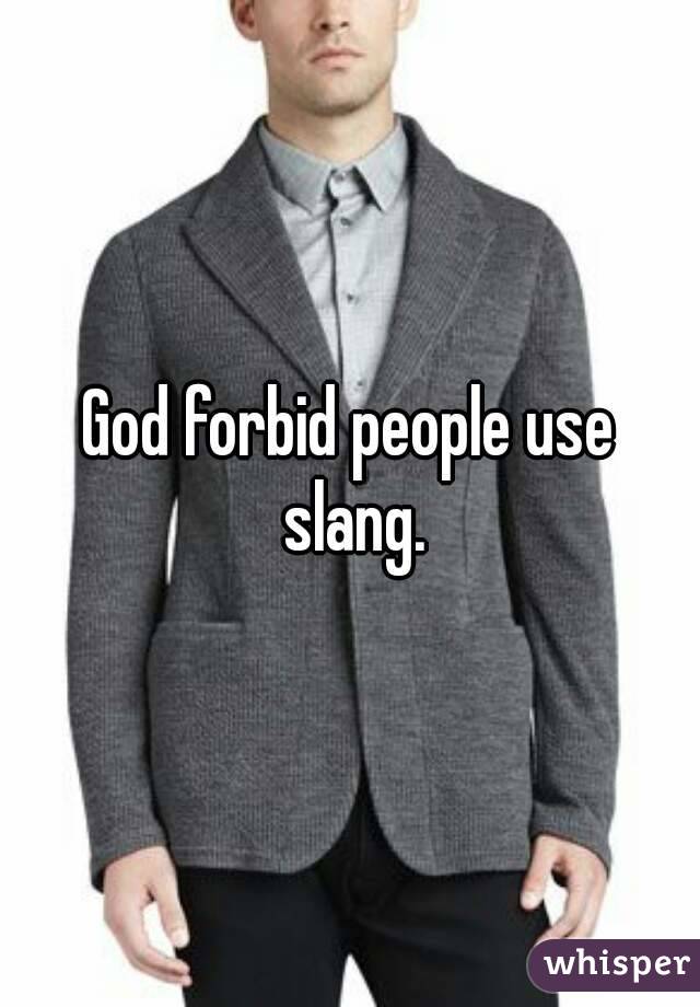 God forbid people use slang.