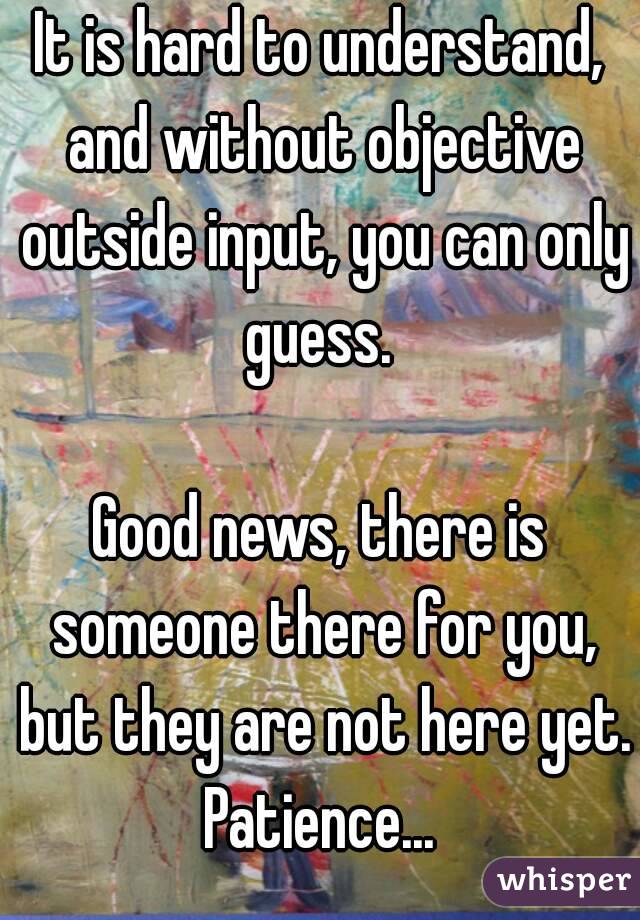 It is hard to understand, and without objective outside input, you can only guess. 

Good news, there is someone there for you, but they are not here yet.
Patience...