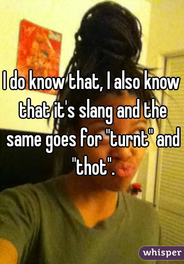 I do know that, I also know that it's slang and the same goes for "turnt" and "thot".