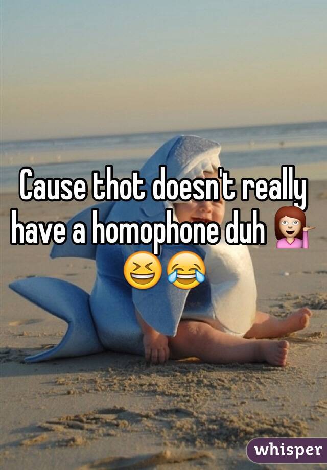 Cause thot doesn't really have a homophone duh 💁😆😂