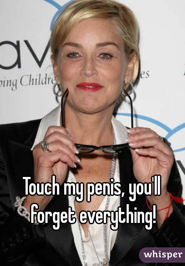 Touch my penis, you'll forget everything!