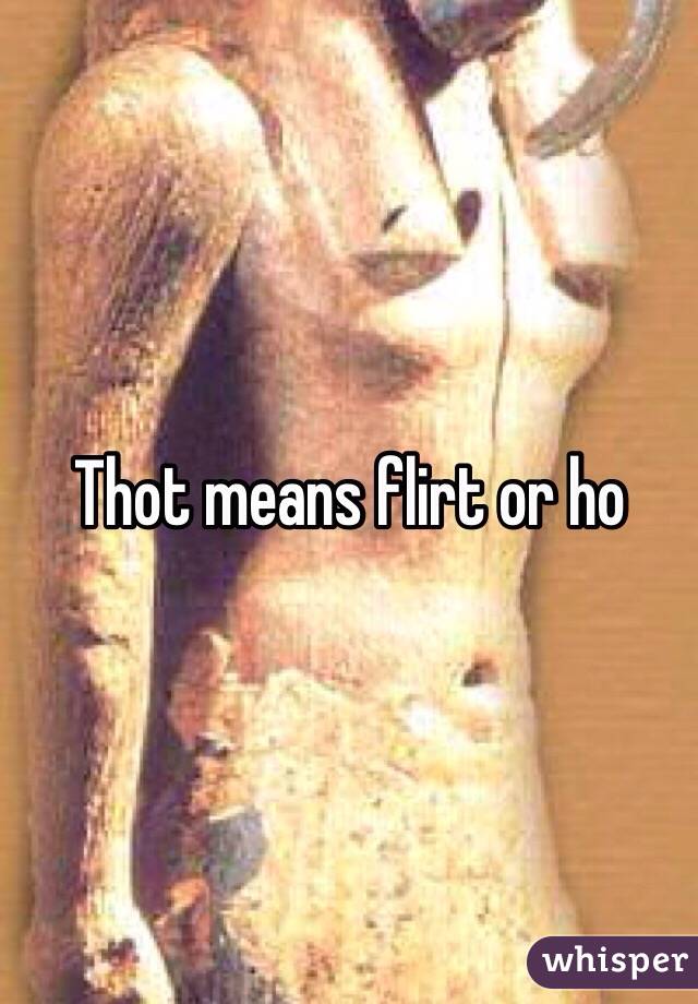 Thot means flirt or ho 