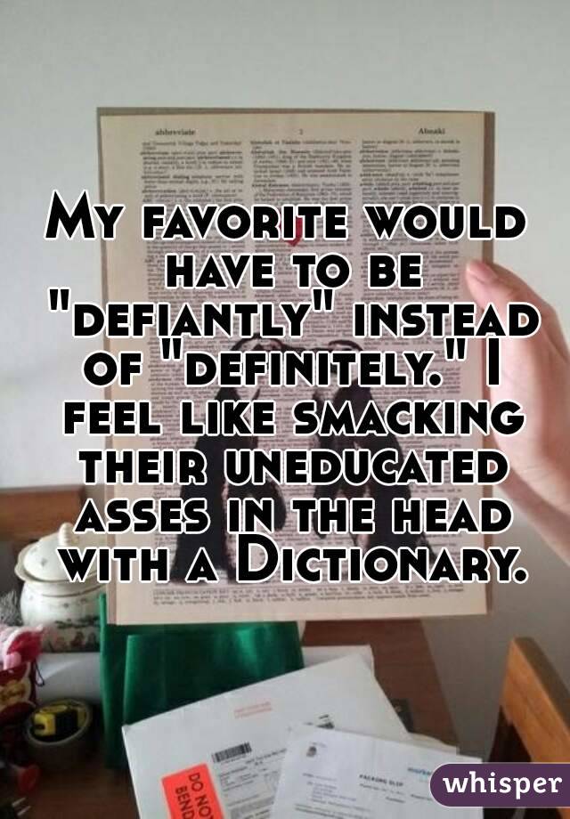 My favorite would have to be "defiantly" instead of "definitely." I feel like smacking their uneducated asses in the head with a Dictionary.