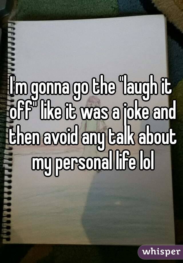 I'm gonna go the "laugh it off" like it was a joke and then avoid any talk about my personal life lol