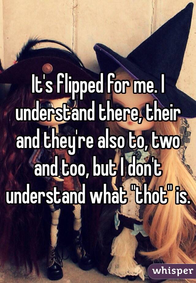 It's flipped for me. I understand there, their and they're also to, two and too, but I don't understand what "thot" is.