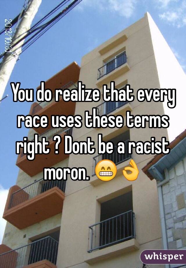 You do realize that every race uses these terms right ? Dont be a racist moron. 😁👌