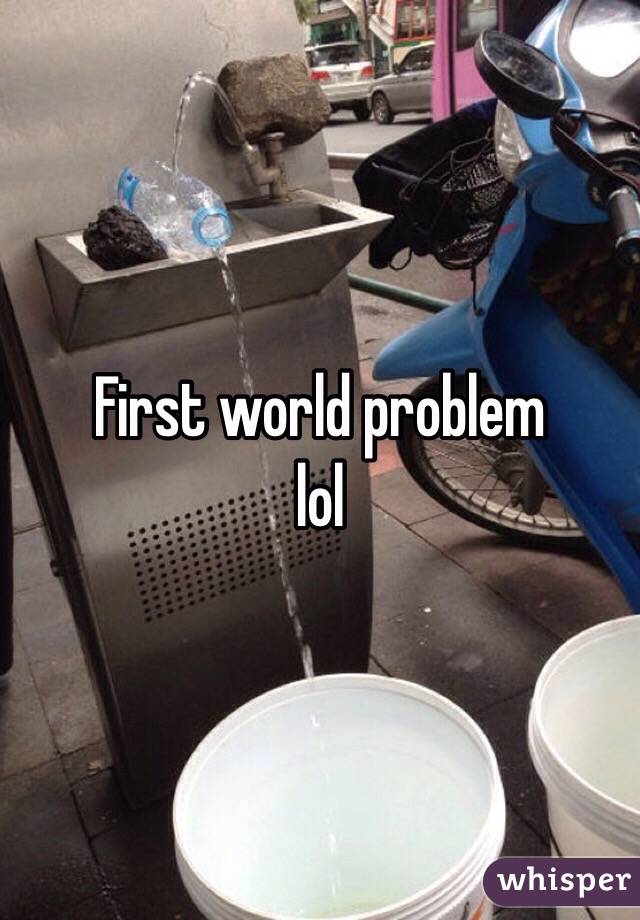 First world problem 
lol 
