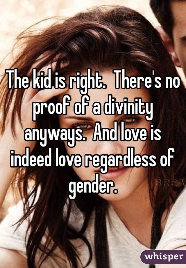 The kid is right.  There's no proof of a divinity anyways.  And love is indeed love regardless of gender.  