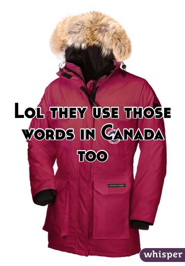 Lol they use those words in Canada too