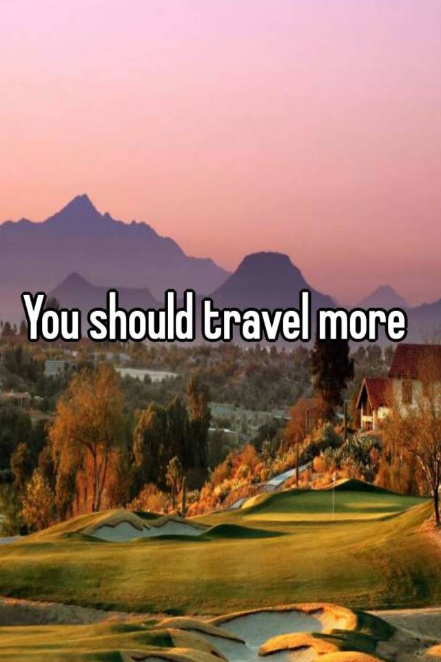 you-should-travel-more