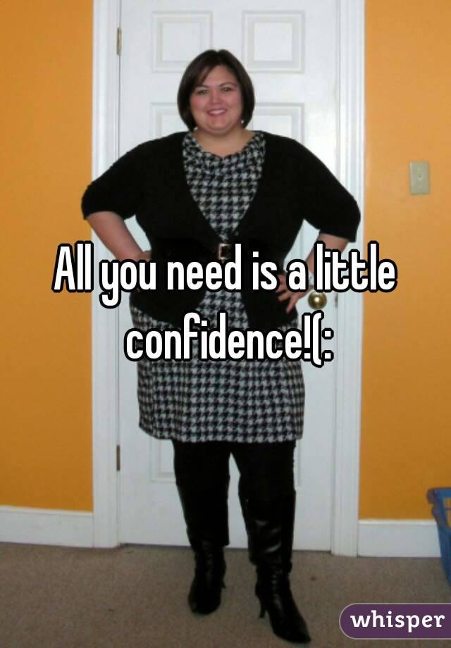 All you need is a little confidence!(:
