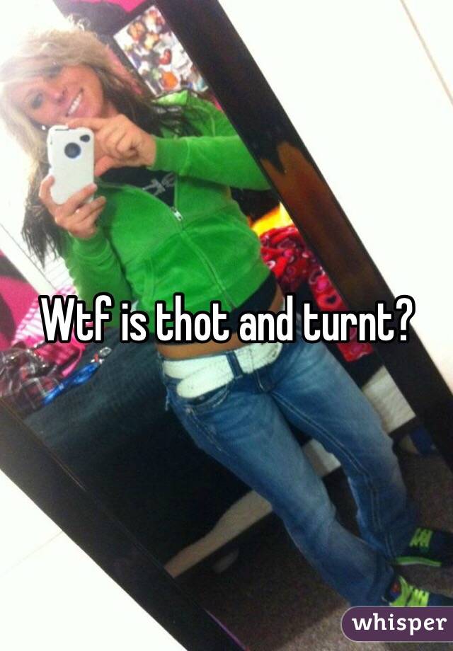 Wtf is thot and turnt? 