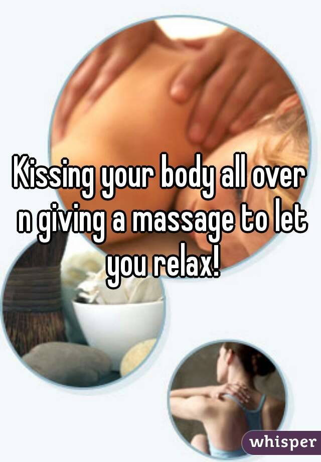 Kissing your body all over n giving a massage to let you relax!