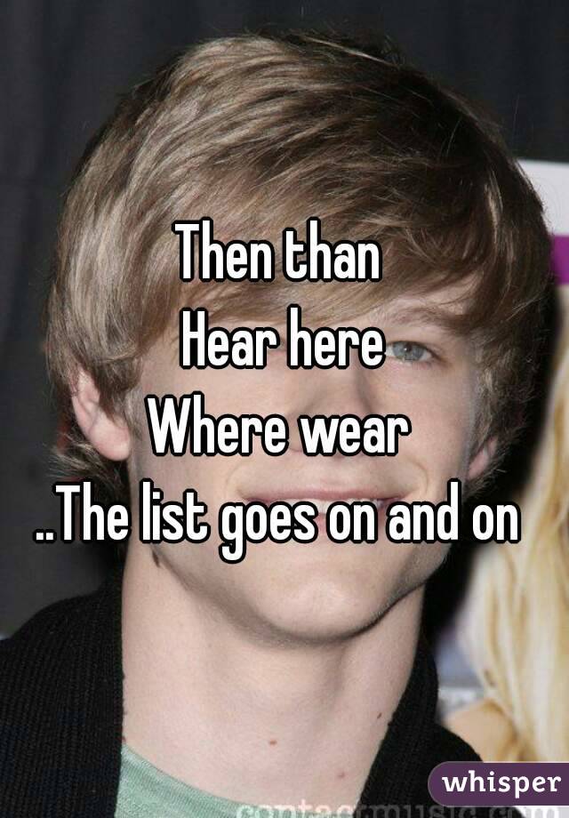 Then than 
Hear here
Where wear 
..The list goes on and on 