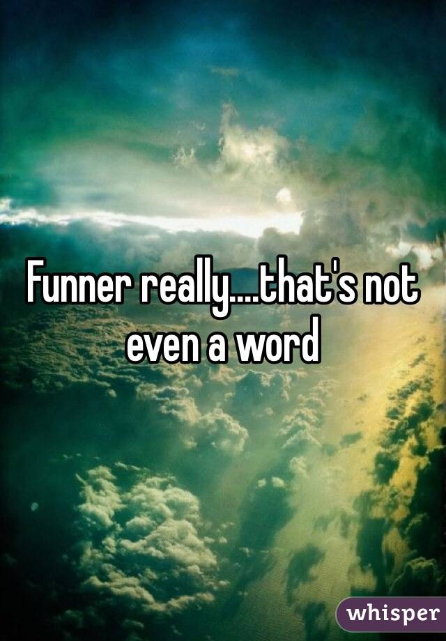 Funner really....that's not even a word