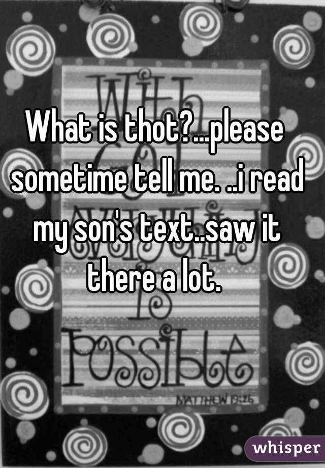 What is thot?...please sometime tell me. ..i read my son's text..saw it there a lot. 