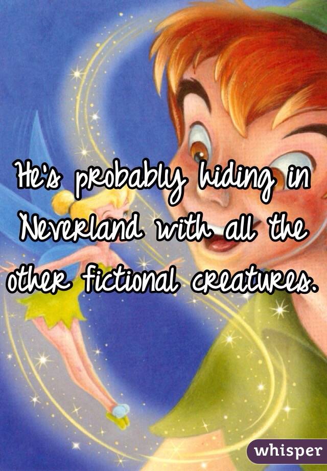 He's probably hiding in Neverland with all the other fictional creatures.