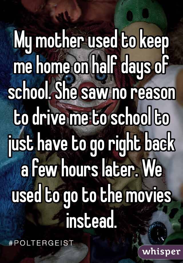 My mother used to keep me home on half days of school. She saw no reason to drive me to school to just have to go right back a few hours later. We used to go to the movies instead. 