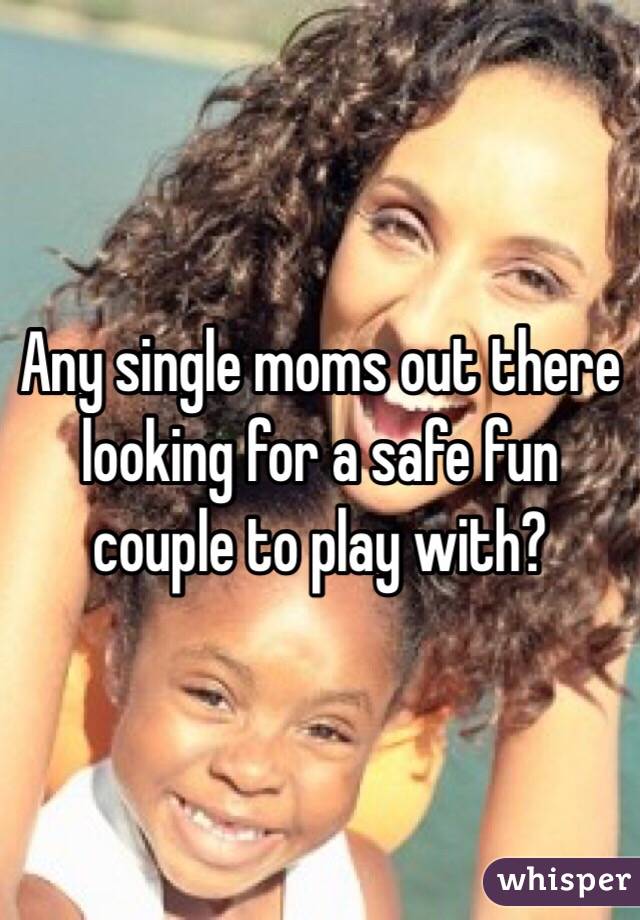 Any single moms out there looking for a safe fun couple to play with?