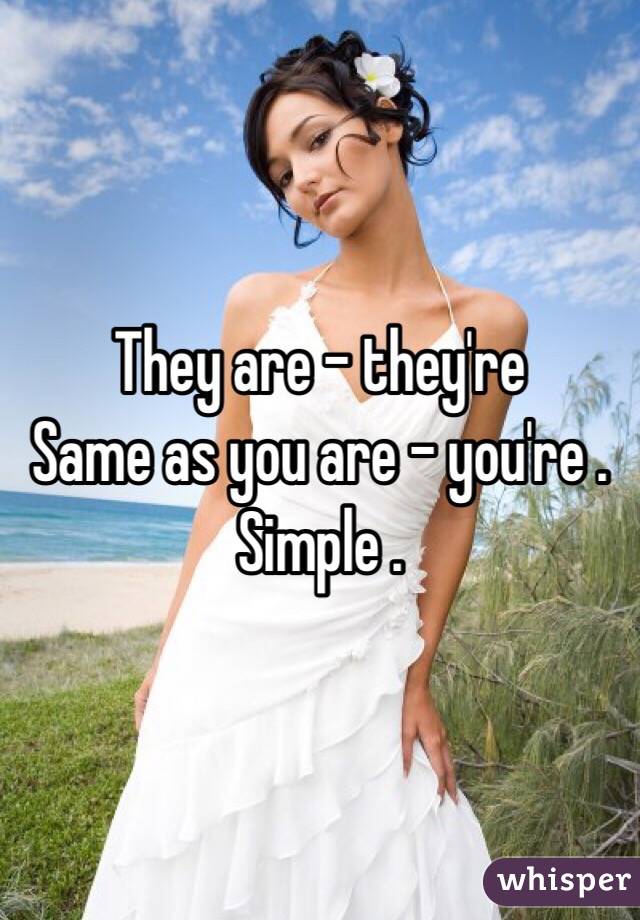 They are - they're 
Same as you are - you're . 
Simple . 