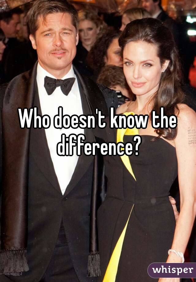 Who doesn't know the difference?