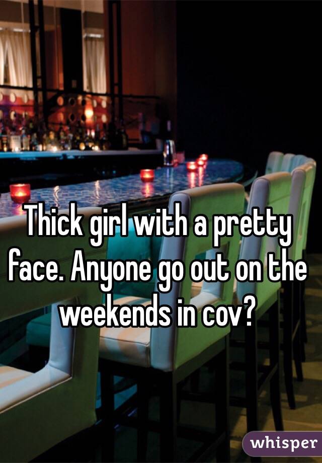 Thick girl with a pretty face. Anyone go out on the weekends in cov?
