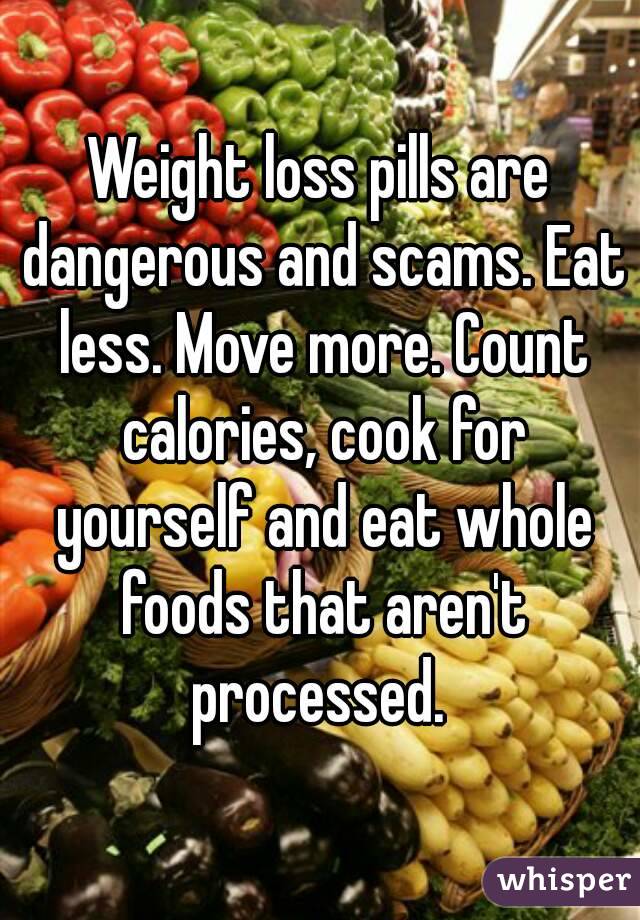 Weight loss pills are dangerous and scams. Eat less. Move more. Count calories, cook for yourself and eat whole foods that aren't processed. 