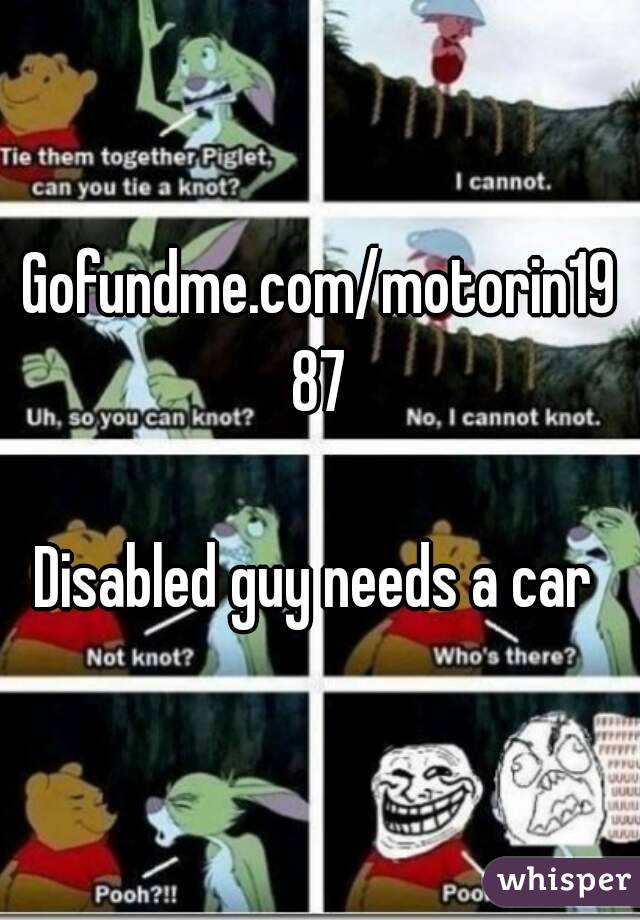 Gofundme.com/motorin1987

Disabled guy needs a car 