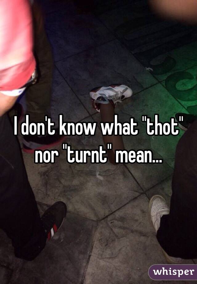 I don't know what "thot" nor "turnt" mean…