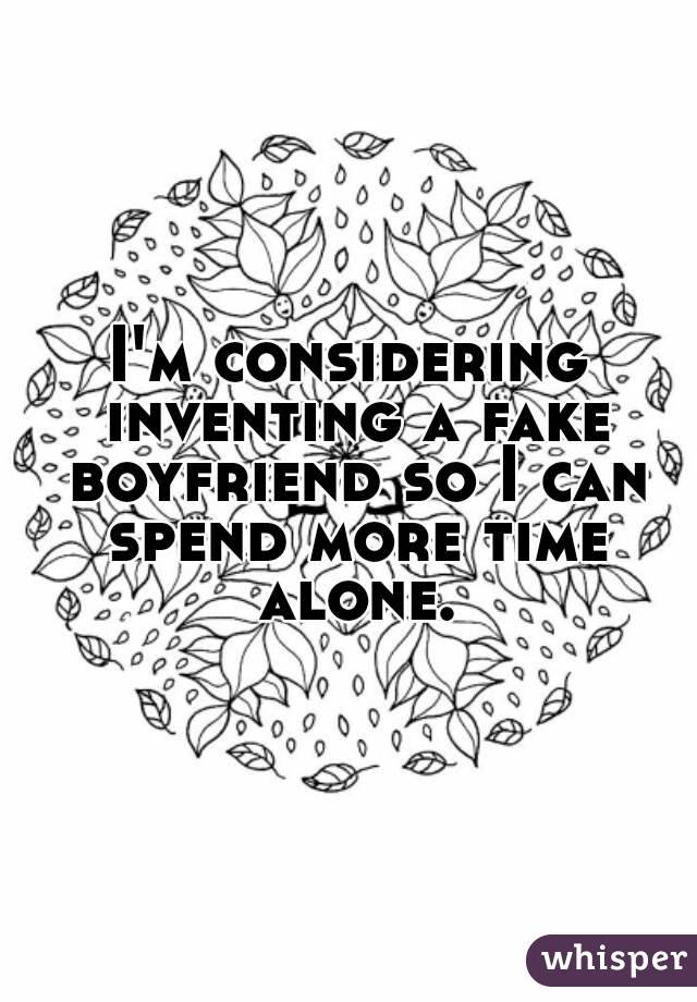 I'm considering inventing a fake boyfriend so I can spend more time alone.
