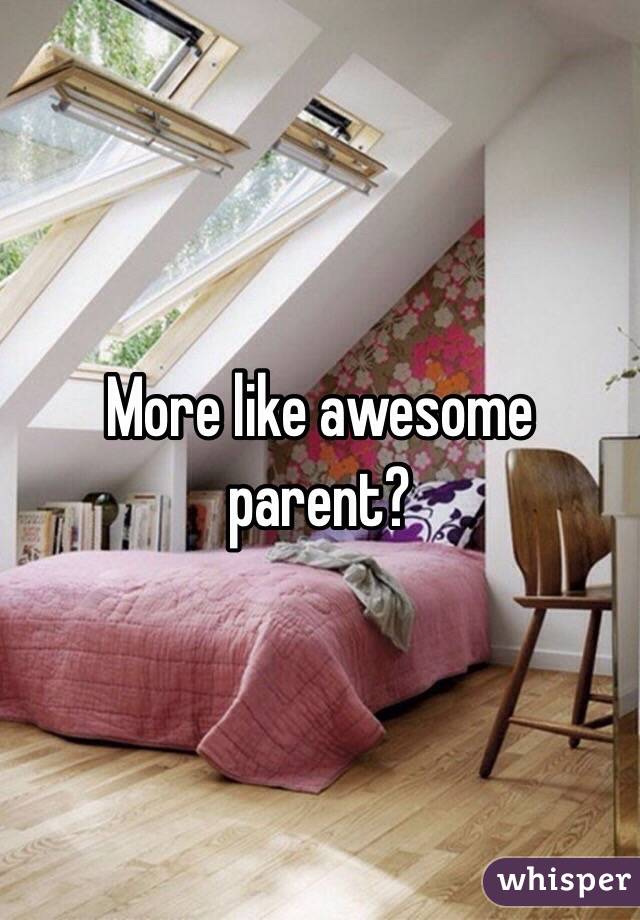 More like awesome parent? 