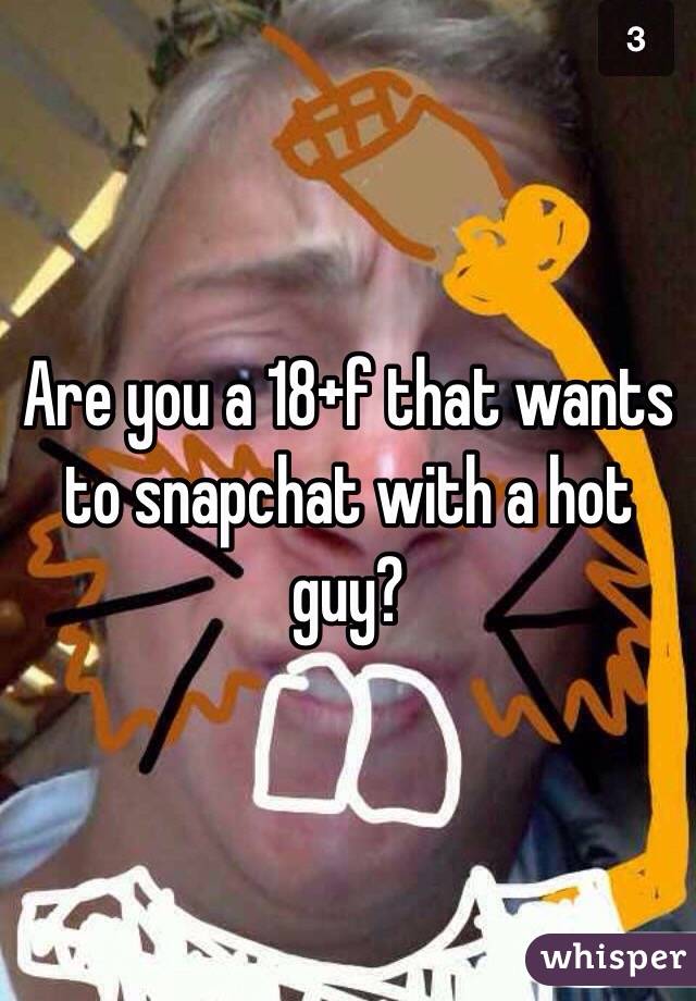 Are you a 18+f that wants to snapchat with a hot guy? 
