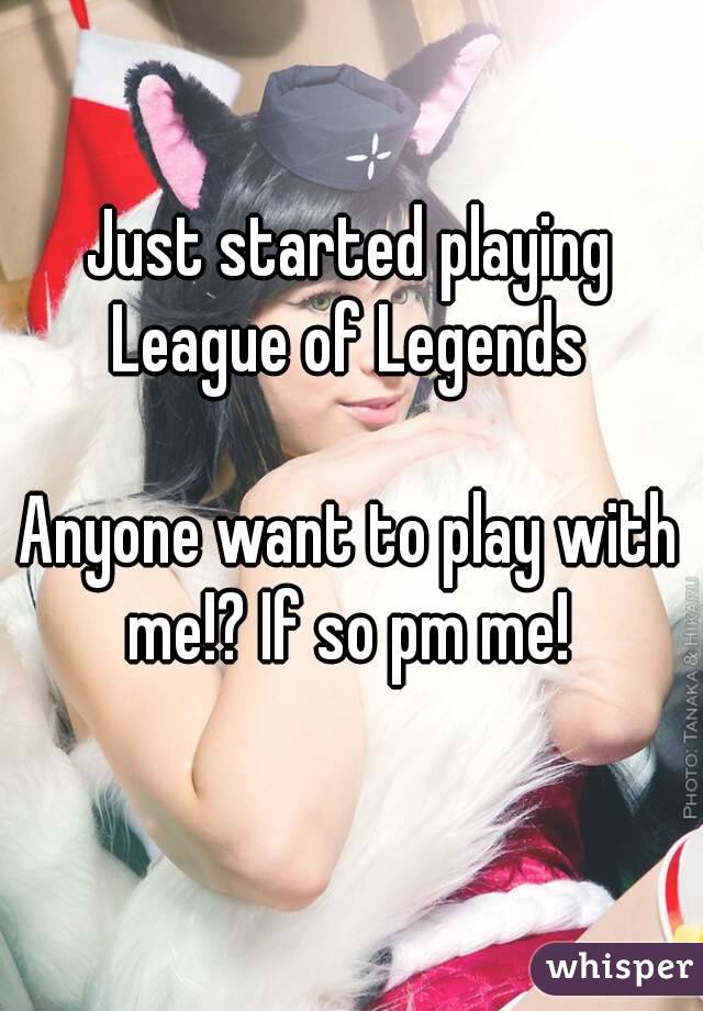 Just started playing
League of Legends

Anyone want to play with me!? If so pm me! 