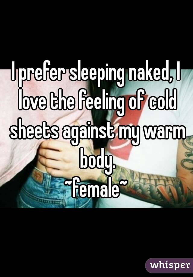 I prefer sleeping naked, I love the feeling of cold sheets against my warm body.
~female~