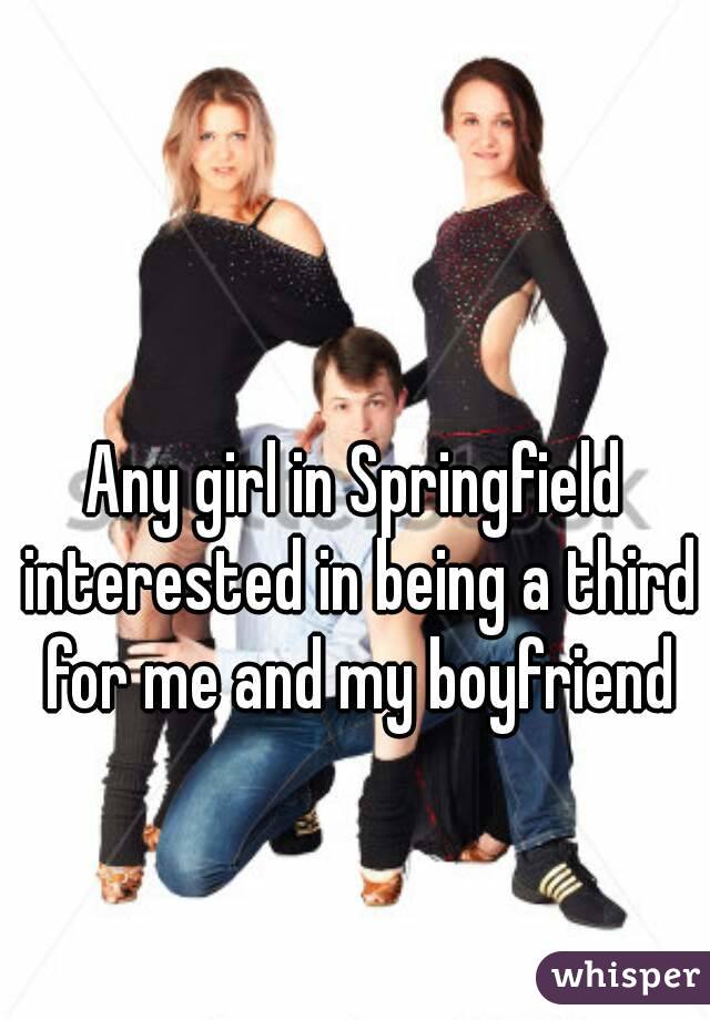 Any girl in Springfield interested in being a third for me and my boyfriend