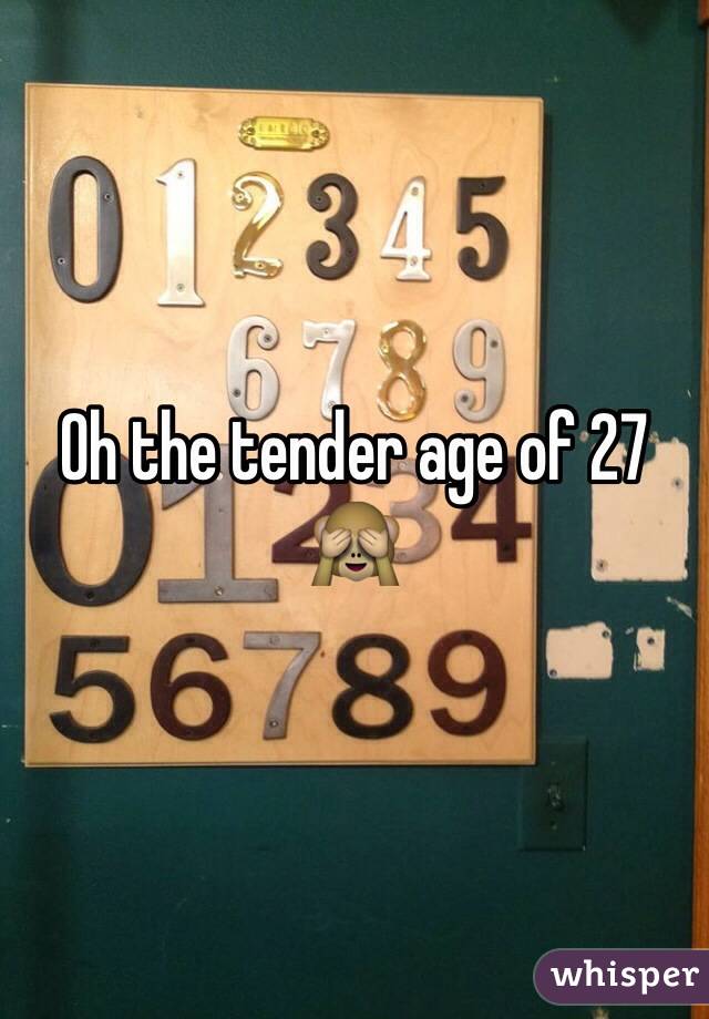 Oh the tender age of 27 🙈