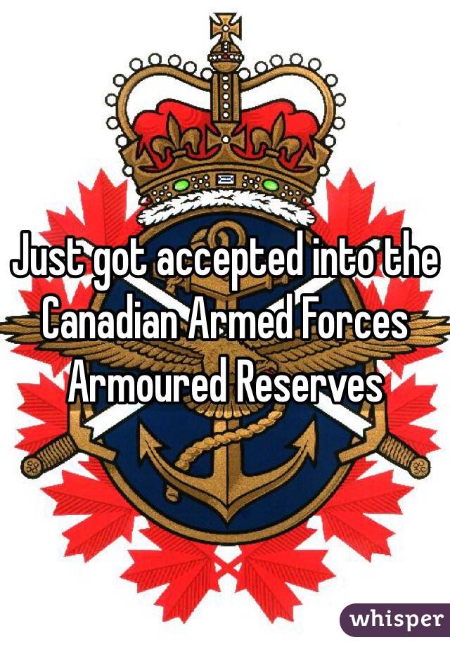Just got accepted into the Canadian Armed Forces Armoured Reserves 