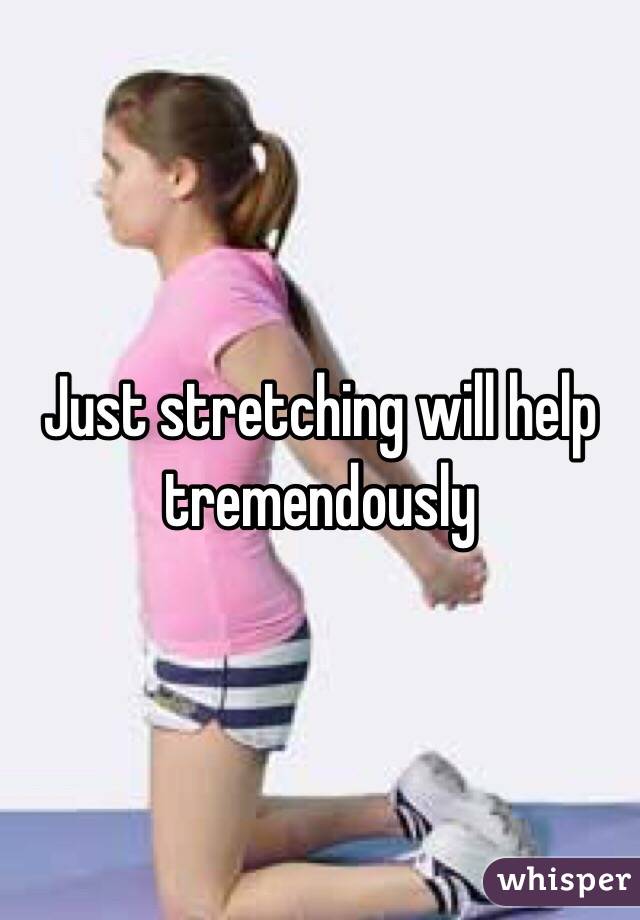 Just stretching will help tremendously 