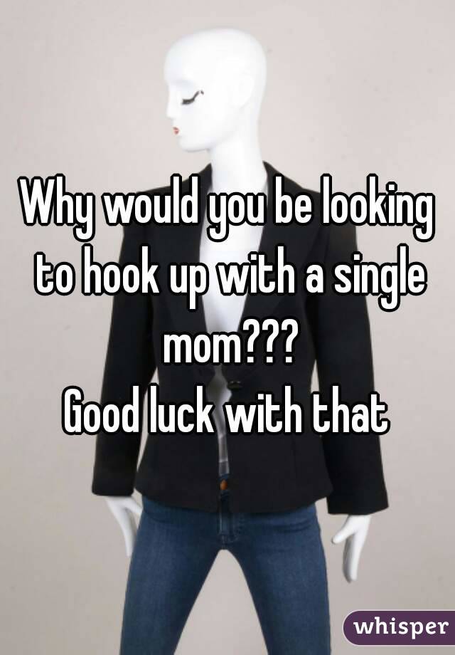 Why would you be looking to hook up with a single mom???
Good luck with that