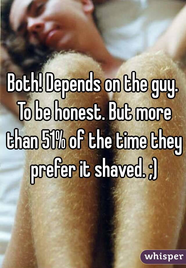 Both! Depends on the guy. To be honest. But more than 51% of the time they prefer it shaved. ;)