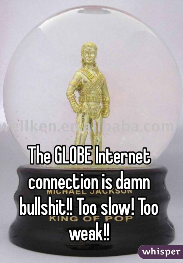 The GLOBE Internet connection is damn bullshit!! Too slow! Too weak!! 